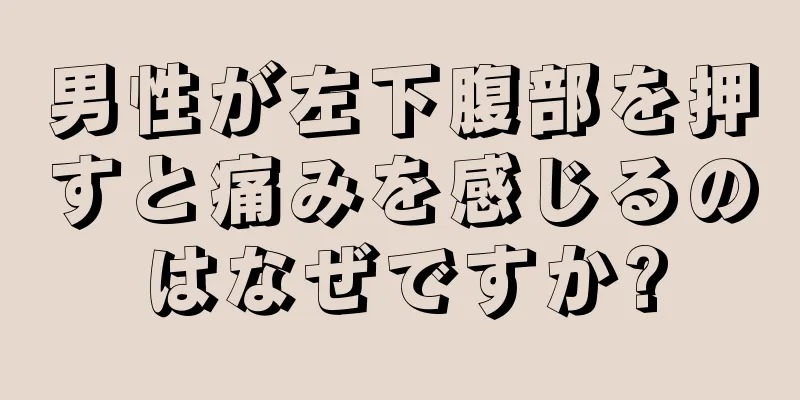 男性が左下腹部を押すと痛みを感じるのはなぜですか?