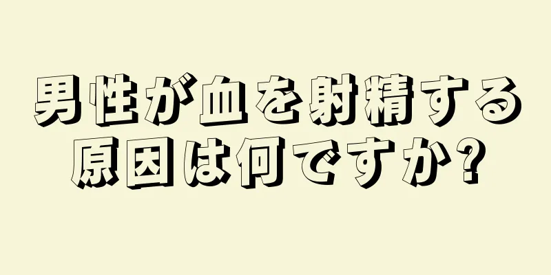 男性が血を射精する原因は何ですか?