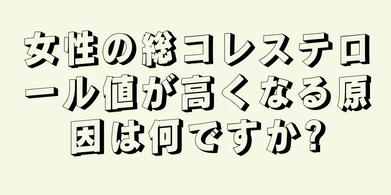 女性の総コレステロール値が高くなる原因は何ですか?