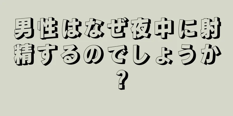 男性はなぜ夜中に射精するのでしょうか？