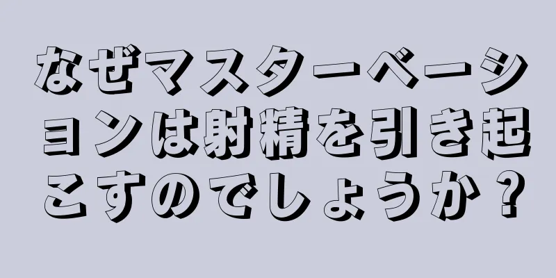 なぜマスターベーションは射精を引き起こすのでしょうか？