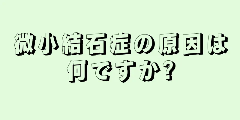 微小結石症の原因は何ですか?