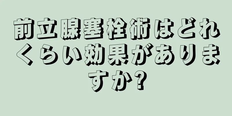 前立腺塞栓術はどれくらい効果がありますか?