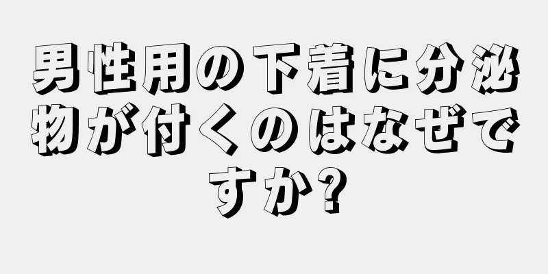 男性用の下着に分泌物が付くのはなぜですか?
