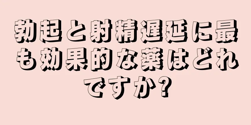勃起と射精遅延に最も効果的な薬はどれですか?