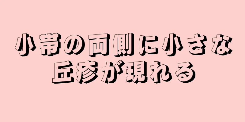 小帯の両側に小さな丘疹が現れる