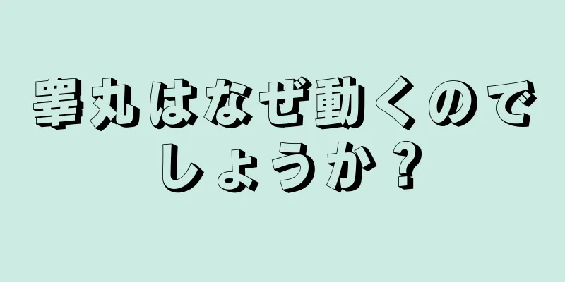 睾丸はなぜ動くのでしょうか？