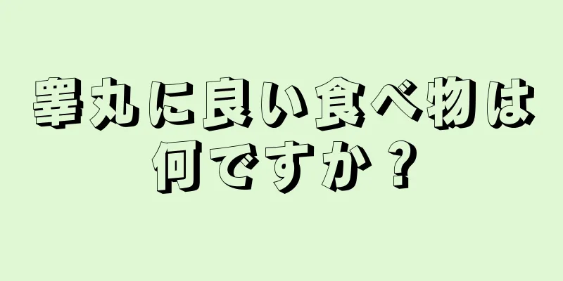 睾丸に良い食べ物は何ですか？