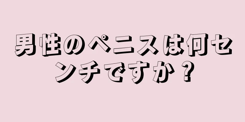 男性のペニスは何センチですか？