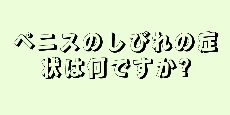 ペニスのしびれの症状は何ですか?