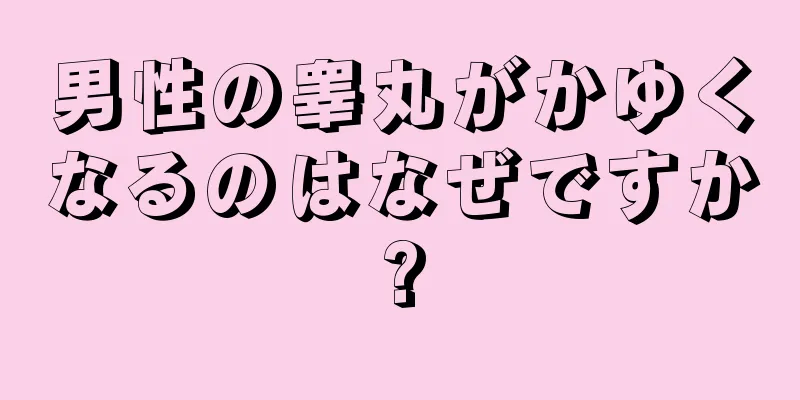 男性の睾丸がかゆくなるのはなぜですか?