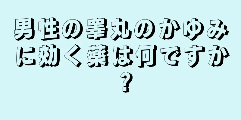 男性の睾丸のかゆみに効く薬は何ですか？