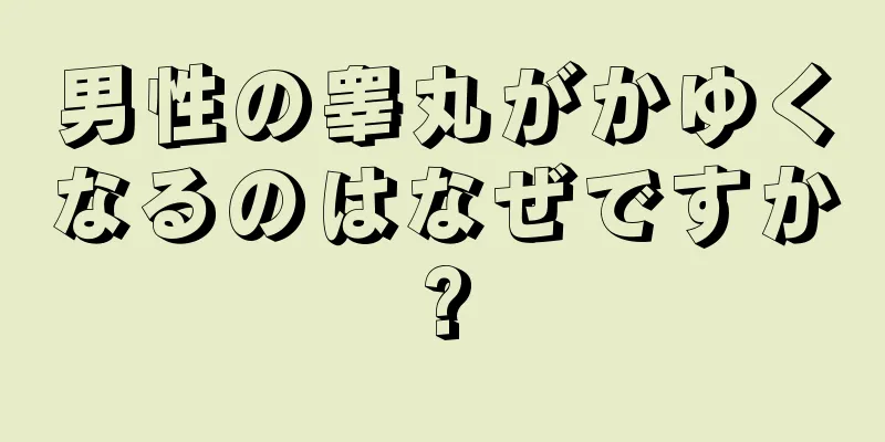 男性の睾丸がかゆくなるのはなぜですか?