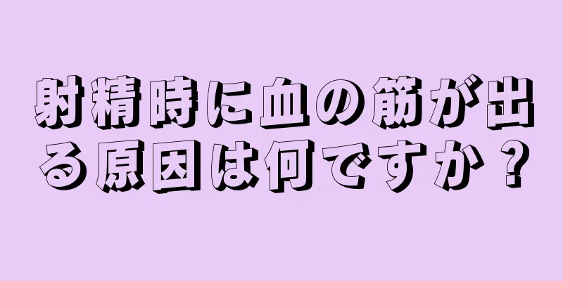 射精時に血の筋が出る原因は何ですか？