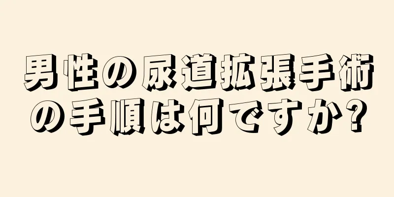 男性の尿道拡張手術の手順は何ですか?