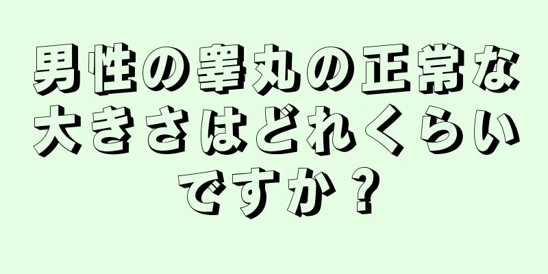 男性の睾丸の正常な大きさはどれくらいですか？