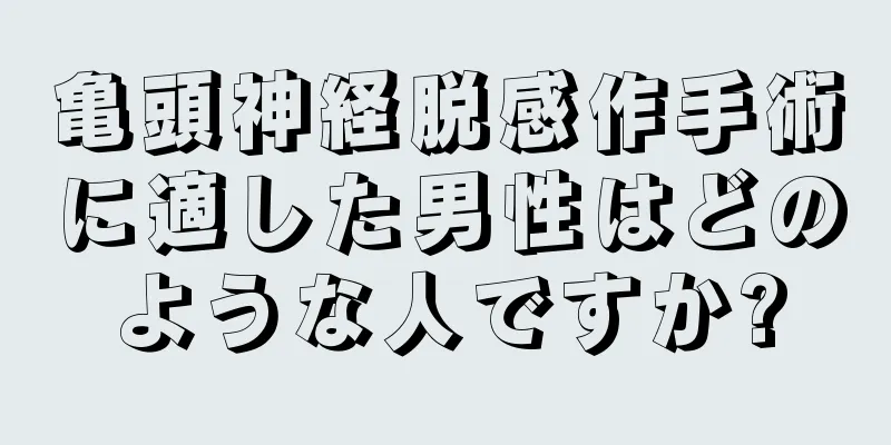 亀頭神経脱感作手術に適した男性はどのような人ですか?