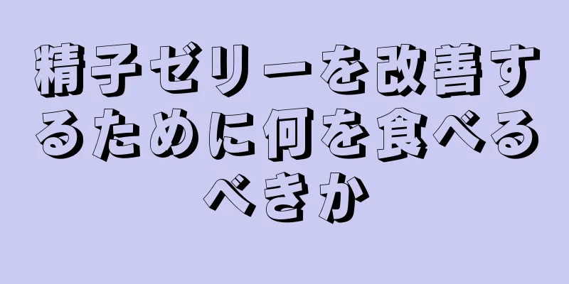 精子ゼリーを改善するために何を食べるべきか