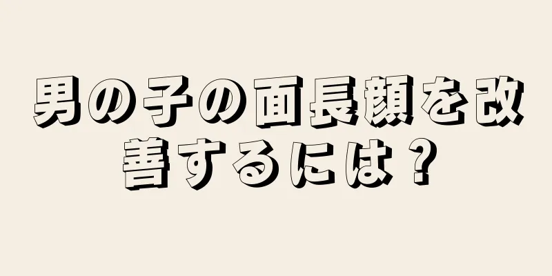 男の子の面長顔を改善するには？