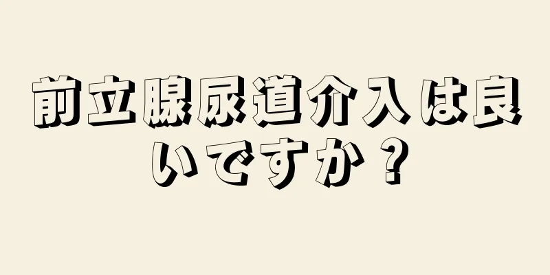 前立腺尿道介入は良いですか？