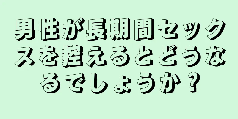 男性が長期間セックスを控えるとどうなるでしょうか？