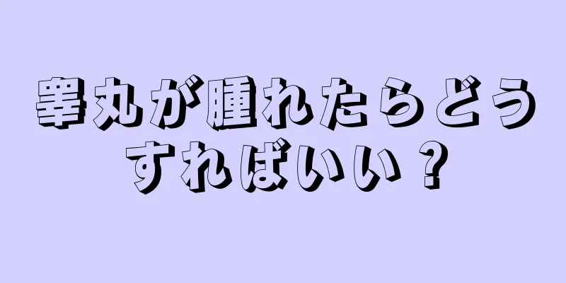 睾丸が腫れたらどうすればいい？