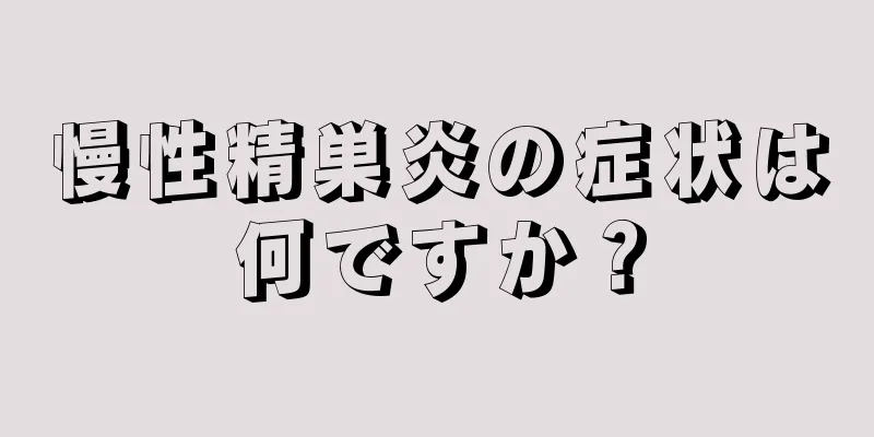 慢性精巣炎の症状は何ですか？