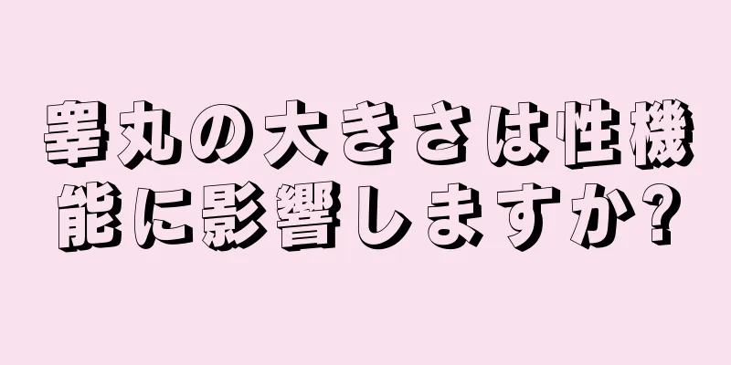 睾丸の大きさは性機能に影響しますか?