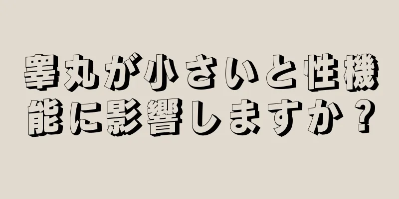 睾丸が小さいと性機能に影響しますか？