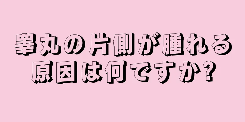 睾丸の片側が腫れる原因は何ですか?