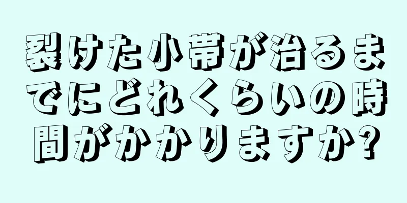 裂けた小帯が治るまでにどれくらいの時間がかかりますか?