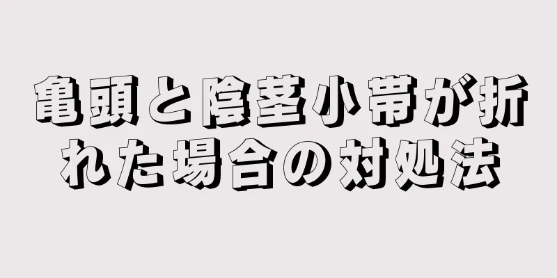 亀頭と陰茎小帯が折れた場合の対処法
