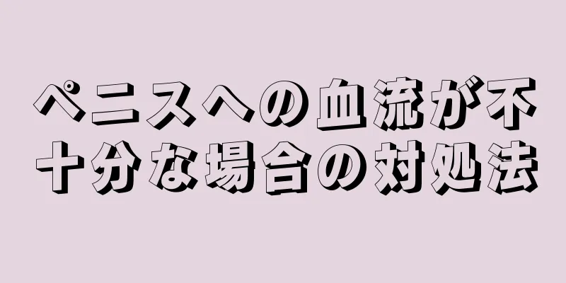ペニスへの血流が不十分な場合の対処法