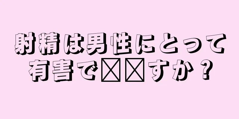 射精は男性にとって有害で​​すか？