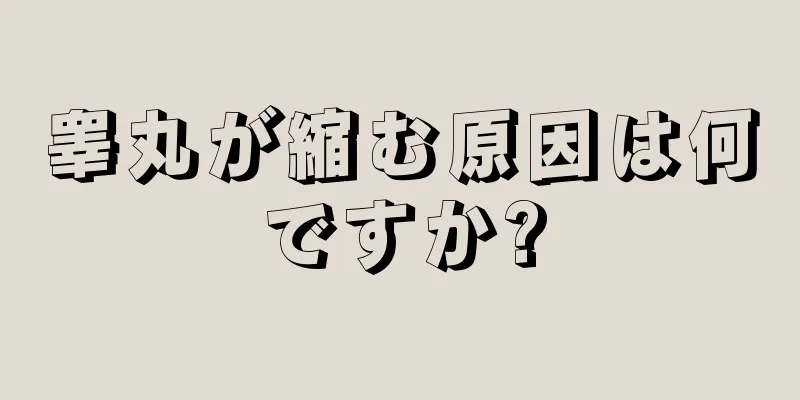 睾丸が縮む原因は何ですか?