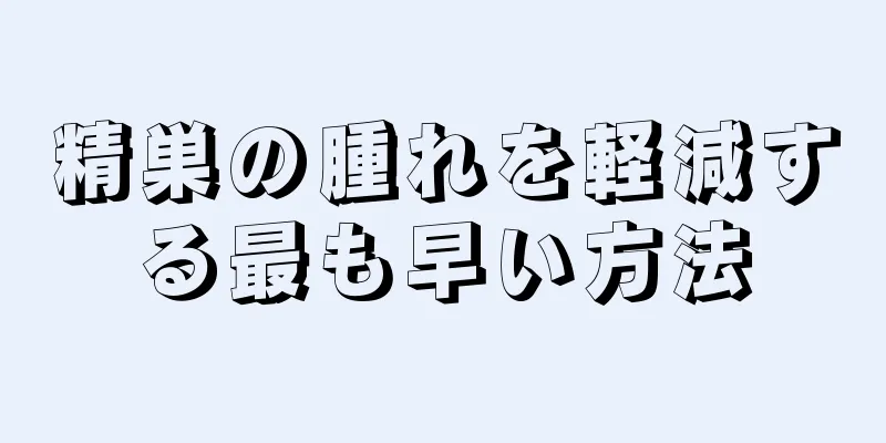 精巣の腫れを軽減する最も早い方法