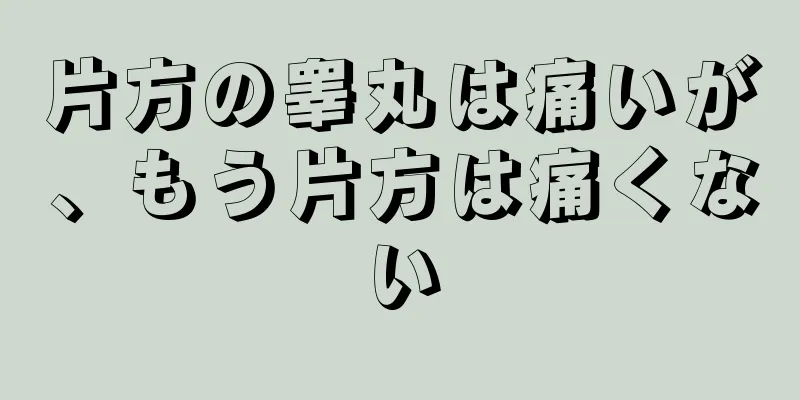 片方の睾丸は痛いが、もう片方は痛くない
