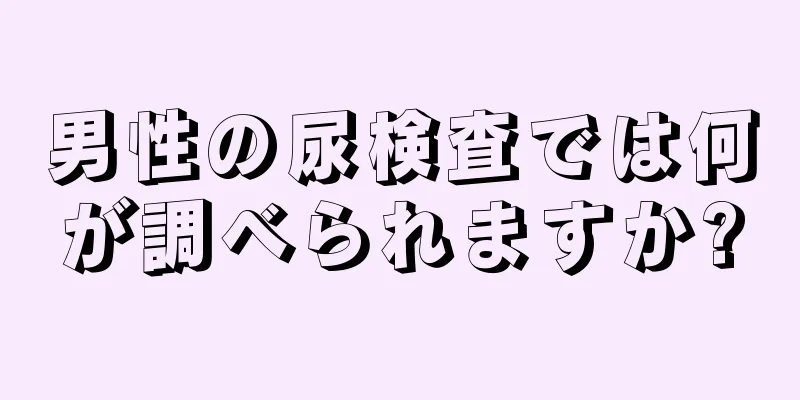 男性の尿検査では何が調べられますか?