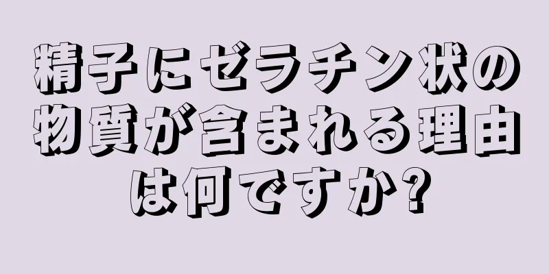 精子にゼラチン状の物質が含まれる理由は何ですか?