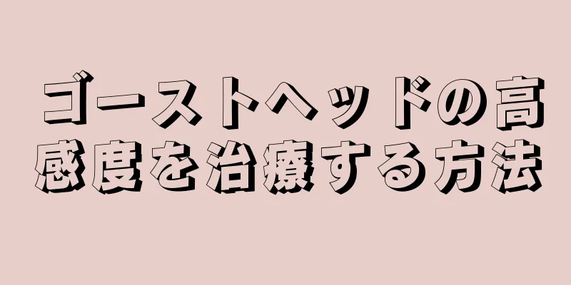 ゴーストヘッドの高感度を治療する方法