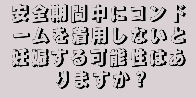 安全期間中にコンドームを着用しないと妊娠する可能性はありますか？