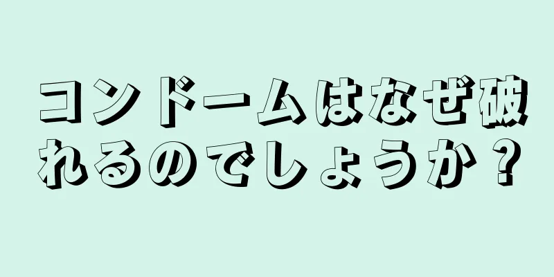 コンドームはなぜ破れるのでしょうか？