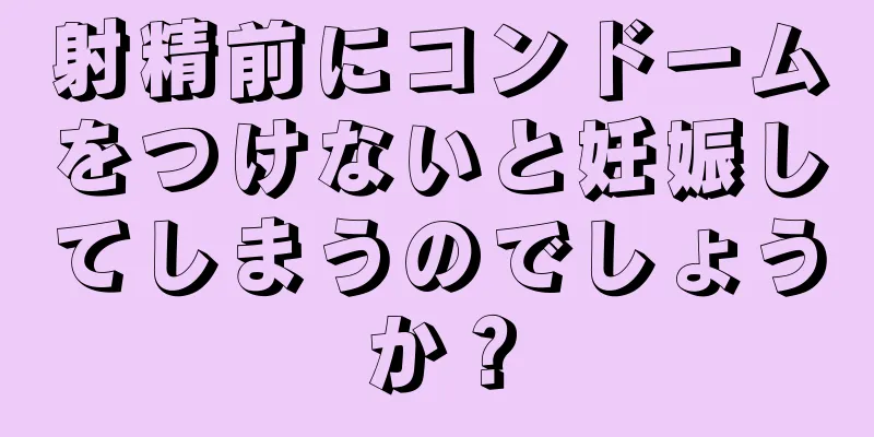 射精前にコンドームをつけないと妊娠してしまうのでしょうか？