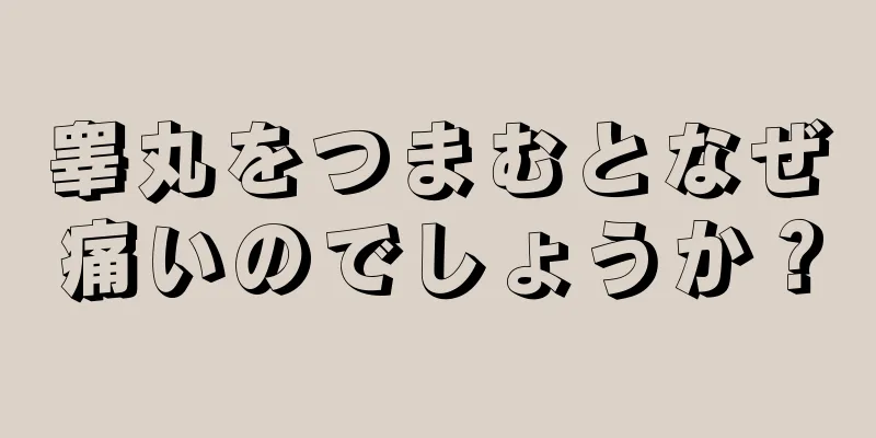睾丸をつまむとなぜ痛いのでしょうか？