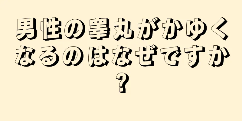 男性の睾丸がかゆくなるのはなぜですか?