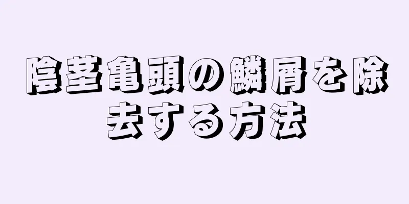 陰茎亀頭の鱗屑を除去する方法