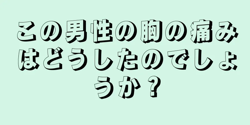この男性の胸の痛みはどうしたのでしょうか？