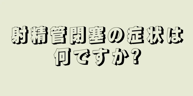 射精管閉塞の症状は何ですか?