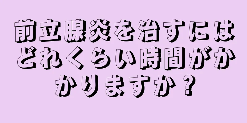 前立腺炎を治すにはどれくらい時間がかかりますか？