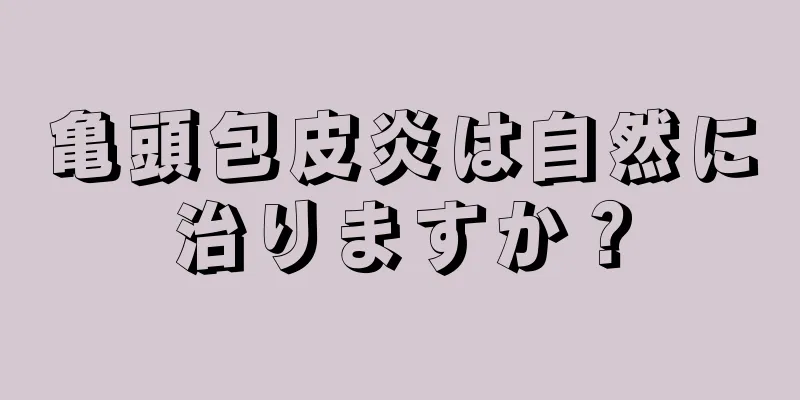 亀頭包皮炎は自然に治りますか？